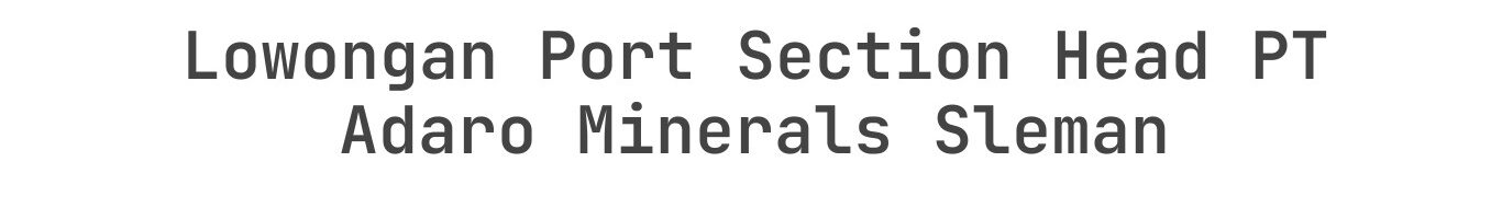 Lowongan Port Section Head PT Adaro Minerals Sleman